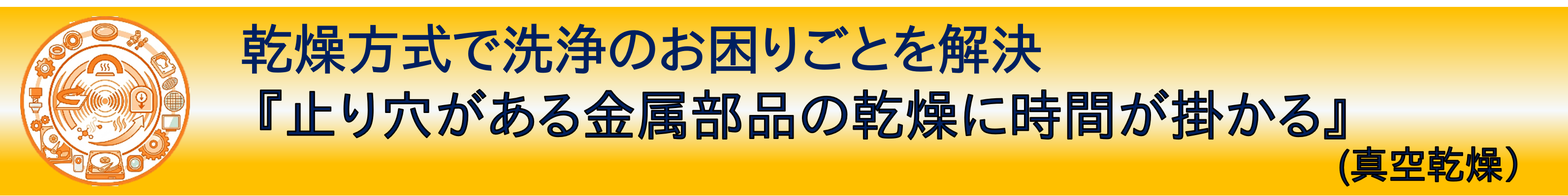 事例紹介：乾燥方式で洗浄のお困りごとを解決『止り穴がある金属部品の乾燥に時間が掛かる』